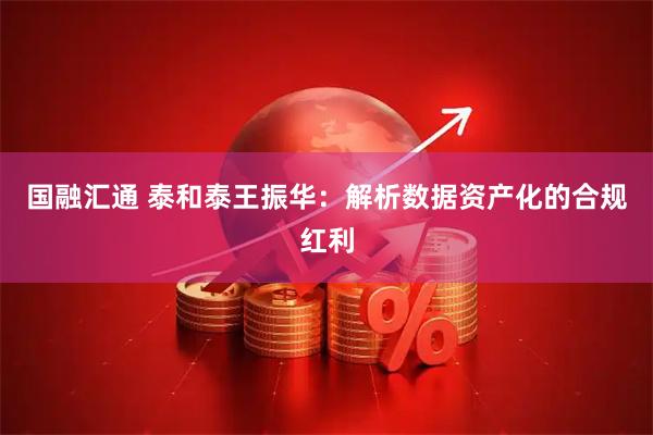 国融汇通 泰和泰王振华：解析数据资产化的合规红利
