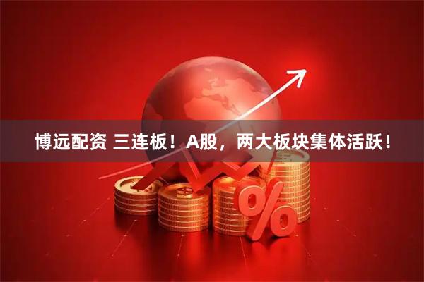 博远配资 三连板！A股，两大板块集体活跃！