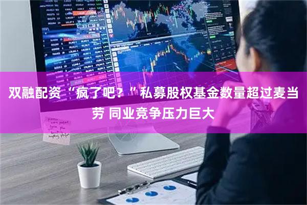 双融配资 “疯了吧？”私募股权基金数量超过麦当劳 同业竞争压力巨大