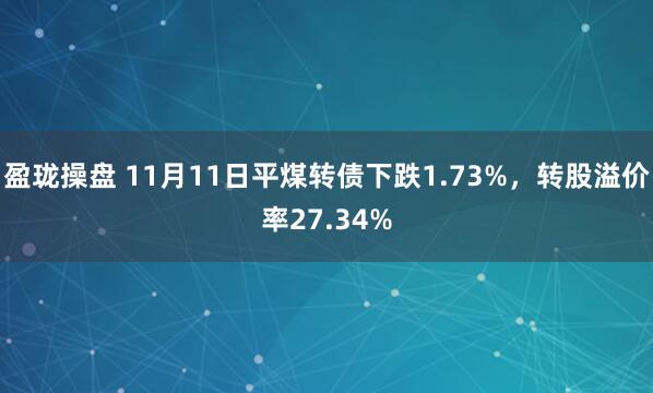 盈珑操盘 11月11日平煤转债下跌1.73%，转股溢价率27.34%