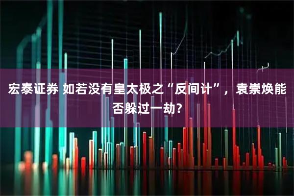 宏泰证券 如若没有皇太极之“反间计”，袁崇焕能否躲过一劫？