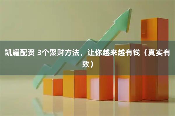 凯耀配资 3个聚财方法，让你越来越有钱（真实有效）